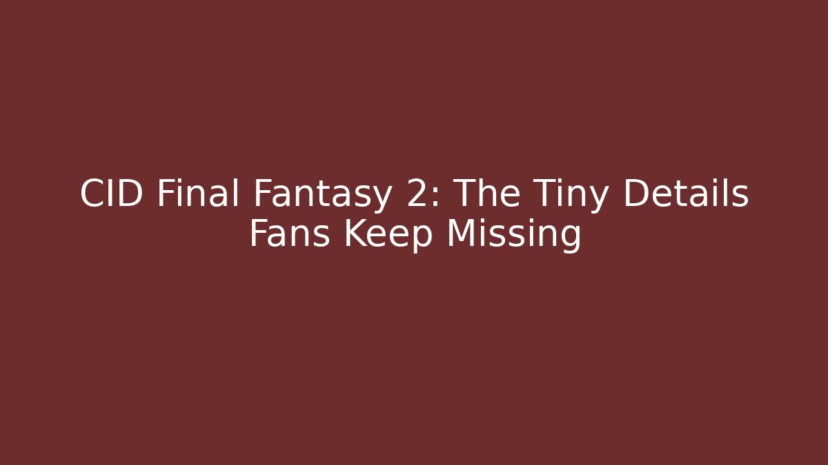 CID Final Fantasy 2: The Tiny Details Fans Keep Missing - The Family Holidays