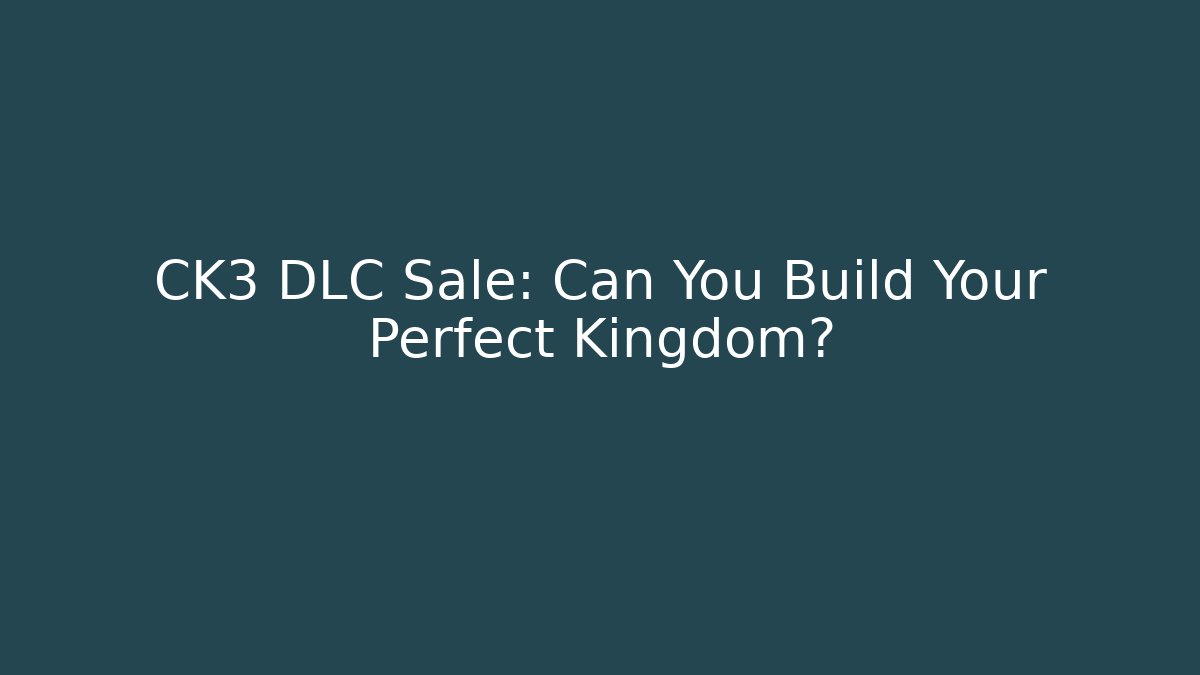 CK3 DLC Sale: Can You Build Your Perfect Kingdom?