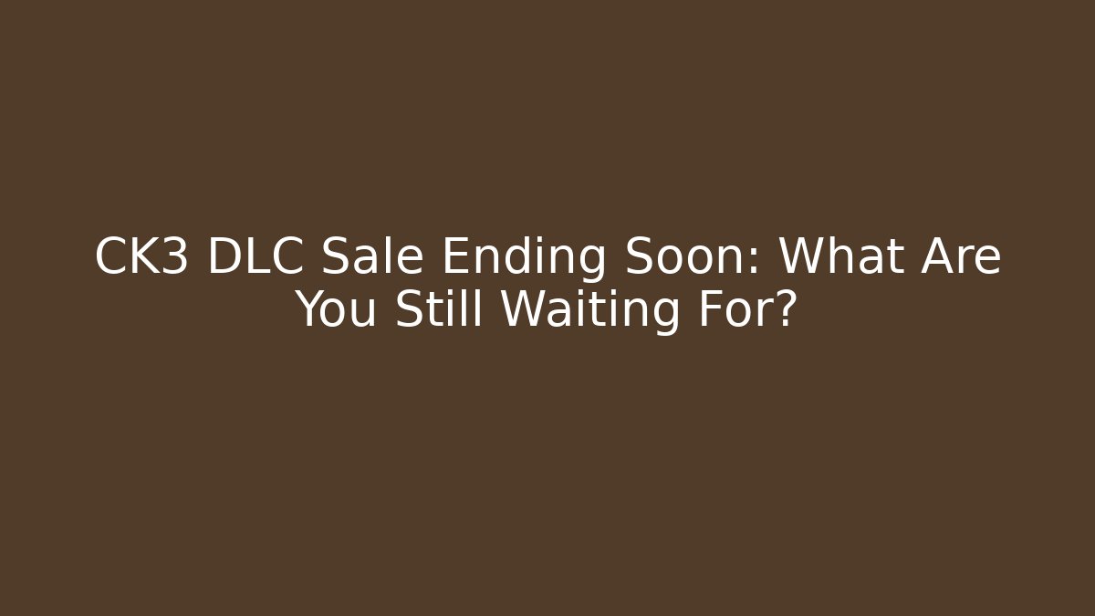 CK3 DLC Sale Ending Soon: What Are You Still Waiting For?