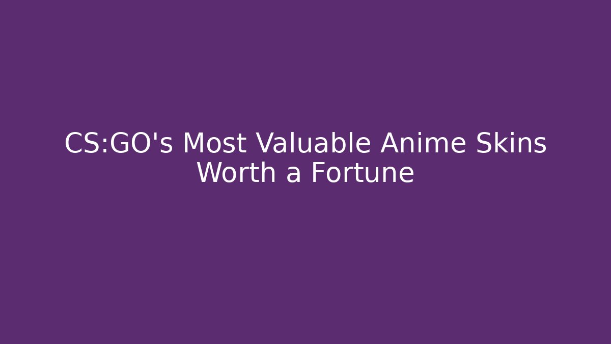CS:GO's Most Valuable Anime Skins Worth a Fortune