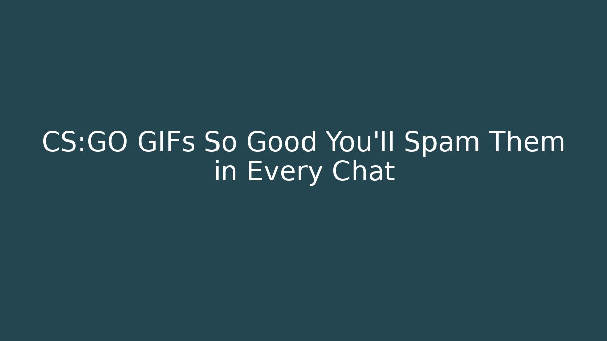 CS:GO GIFs So Good You'll Spam Them in Every Chat