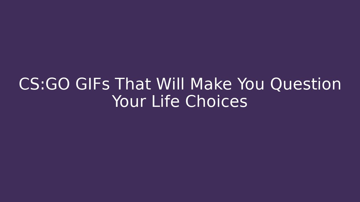 CS:GO GIFs That Will Make You Question Your Life Choices