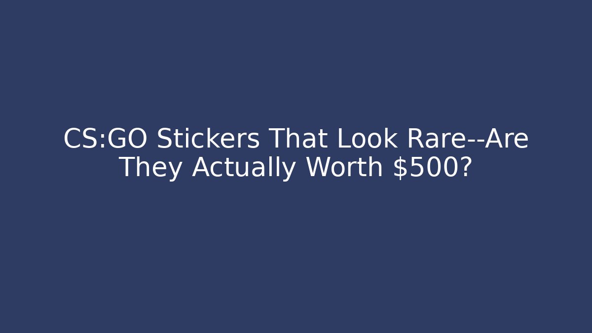 CS:GO Stickers That Look Rare—Are They Actually Worth $500?