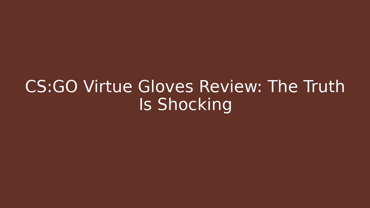 CS:GO Virtue Gloves Review: The Truth Is Shocking