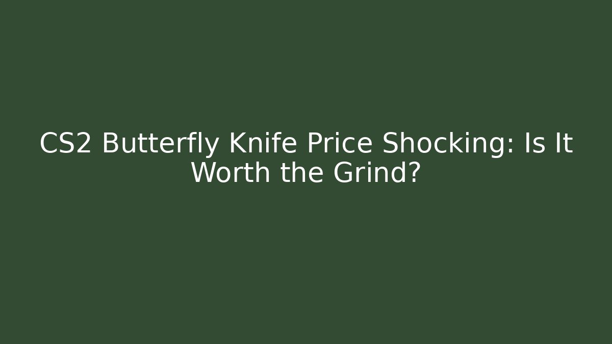 CS2 Butterfly Knife Price Shocking: Is It Worth the Grind?