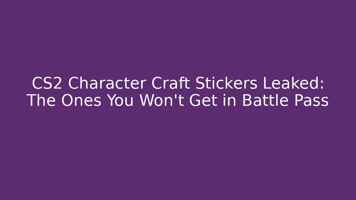 CS2 Character Craft Stickers Leaked: The Ones You Won't Get in Battle Pass