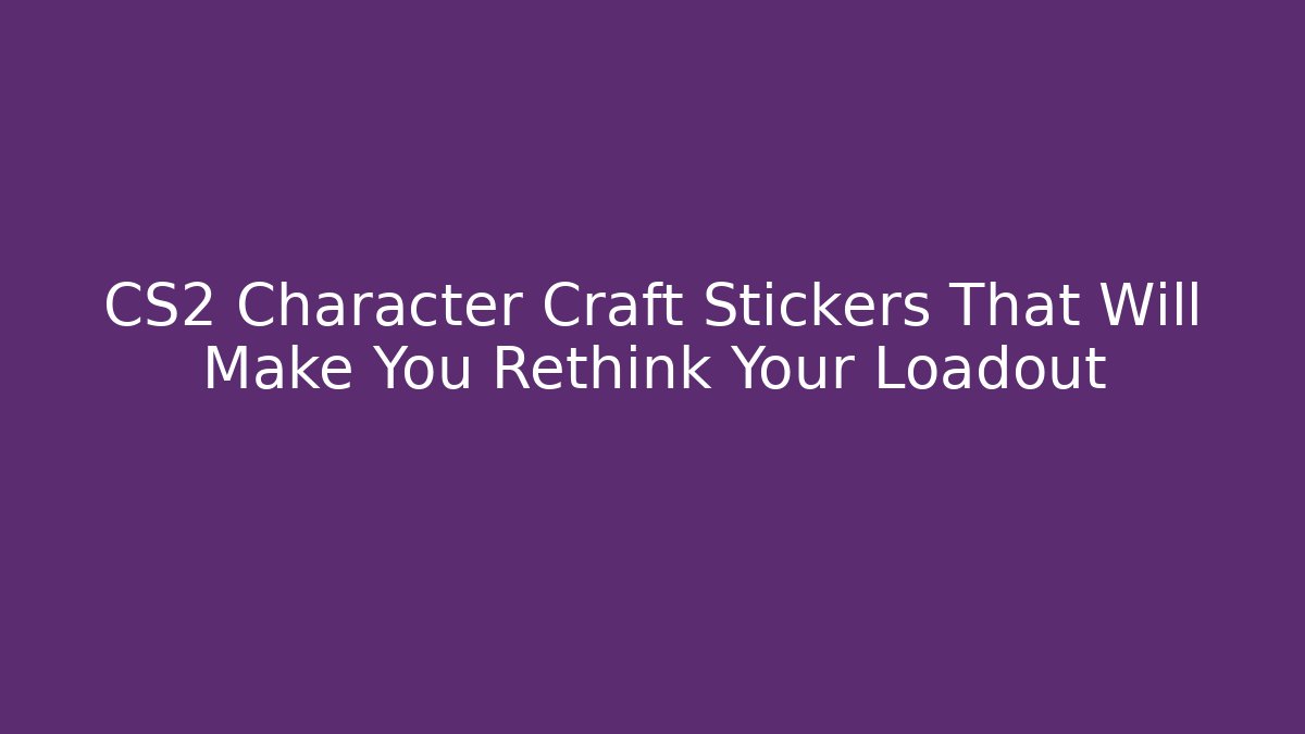 CS2 Character Craft Stickers That Will Make You Rethink Your Loadout