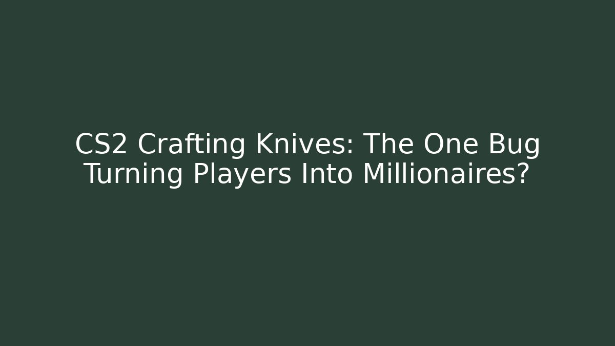 CS2 Crafting Knives: The One Bug Turning Players Into Millionaires?