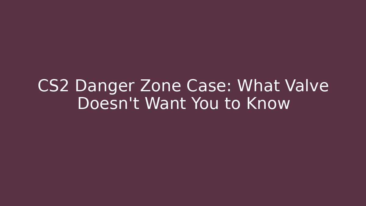 CS2 Danger Zone Case: What Valve Doesn't Want You to Know