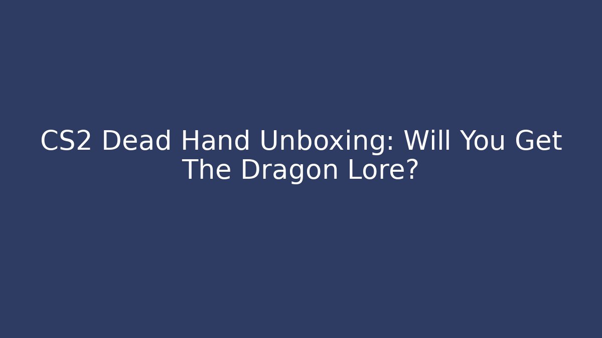 CS2 Dead Hand Unboxing: Will You Get The Dragon Lore?