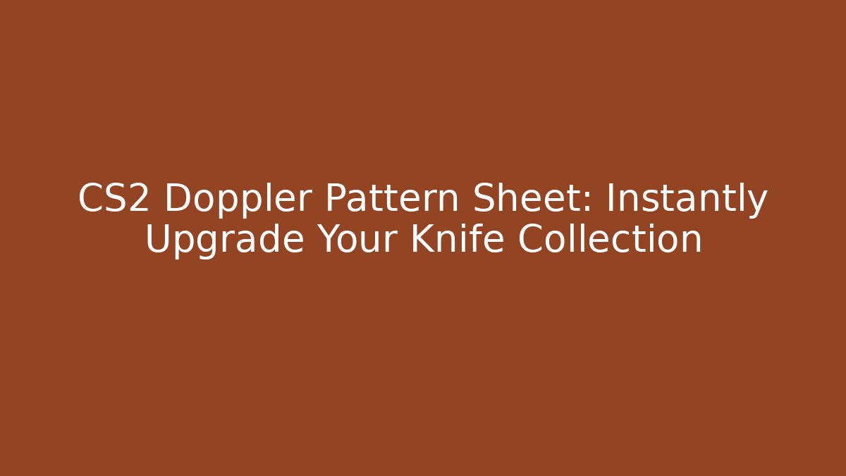 CS2 Doppler Pattern Sheet: Instantly Upgrade Your Knife Collection