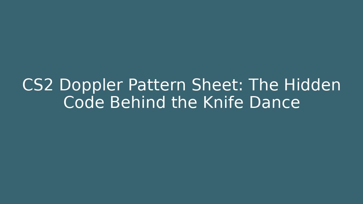 CS2 Doppler Pattern Sheet: The Hidden Code Behind the Knife Dance