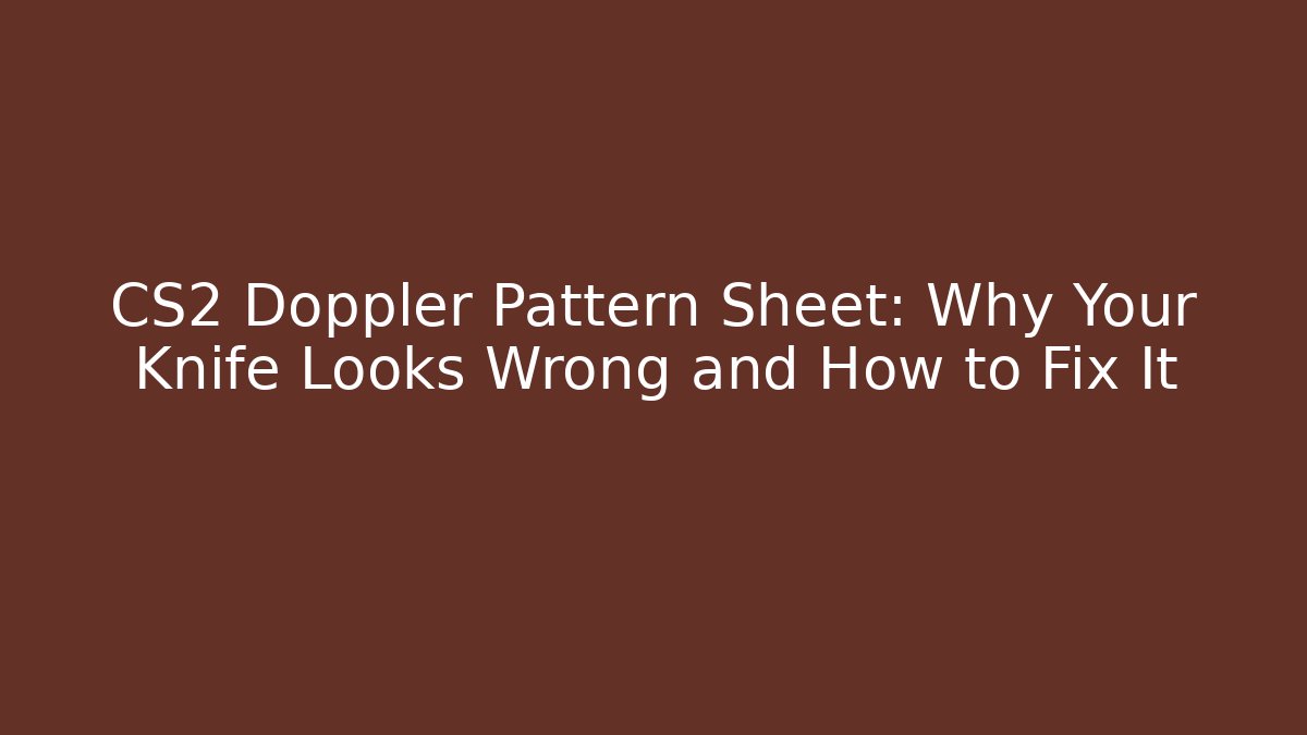 CS2 Doppler Pattern Sheet: Why Your Knife Looks Wrong and How to Fix It - The Family Holidays