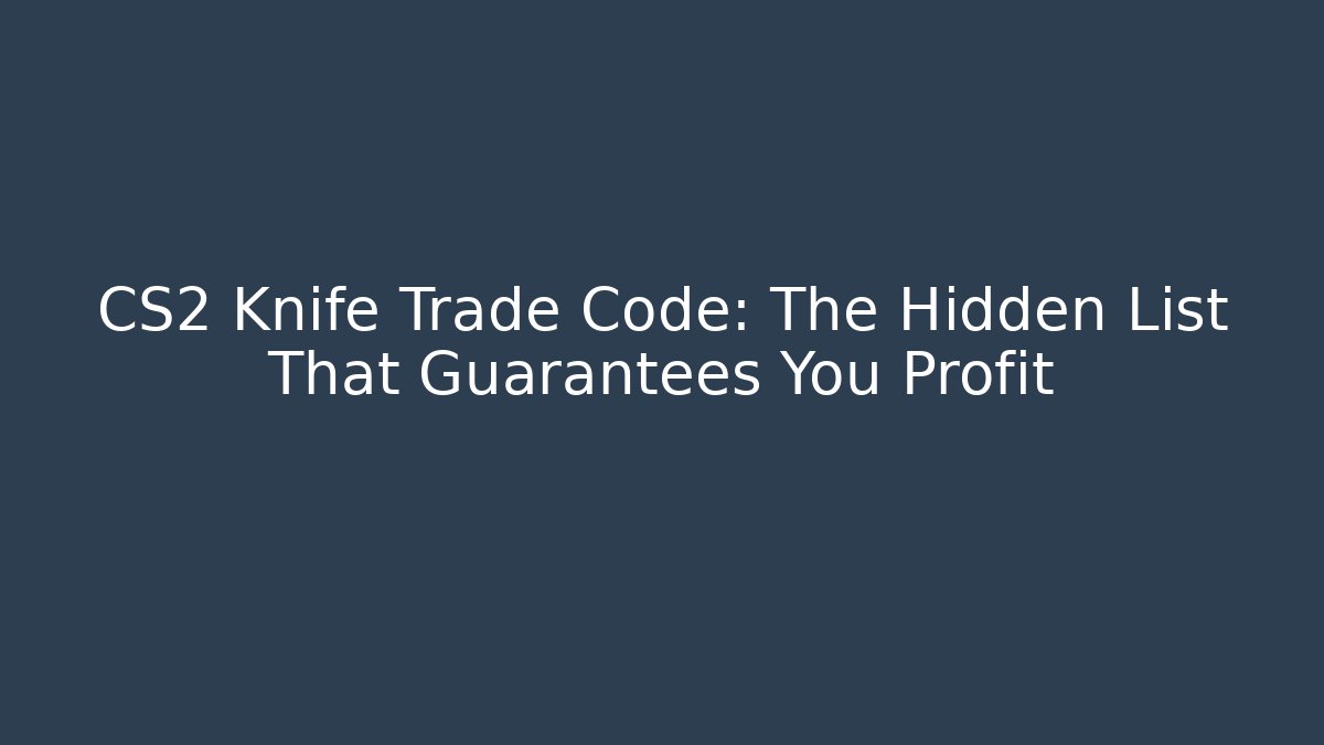 CS2 Knife Trade Code: The Hidden List That Guarantees You Profit