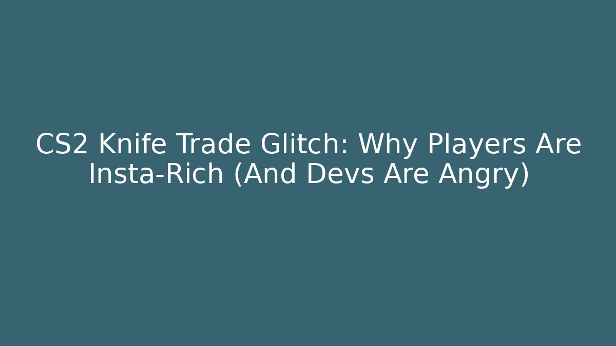 CS2 Knife Trade Glitch: Why Players Are Insta-Rich (And Devs Are Angry)
