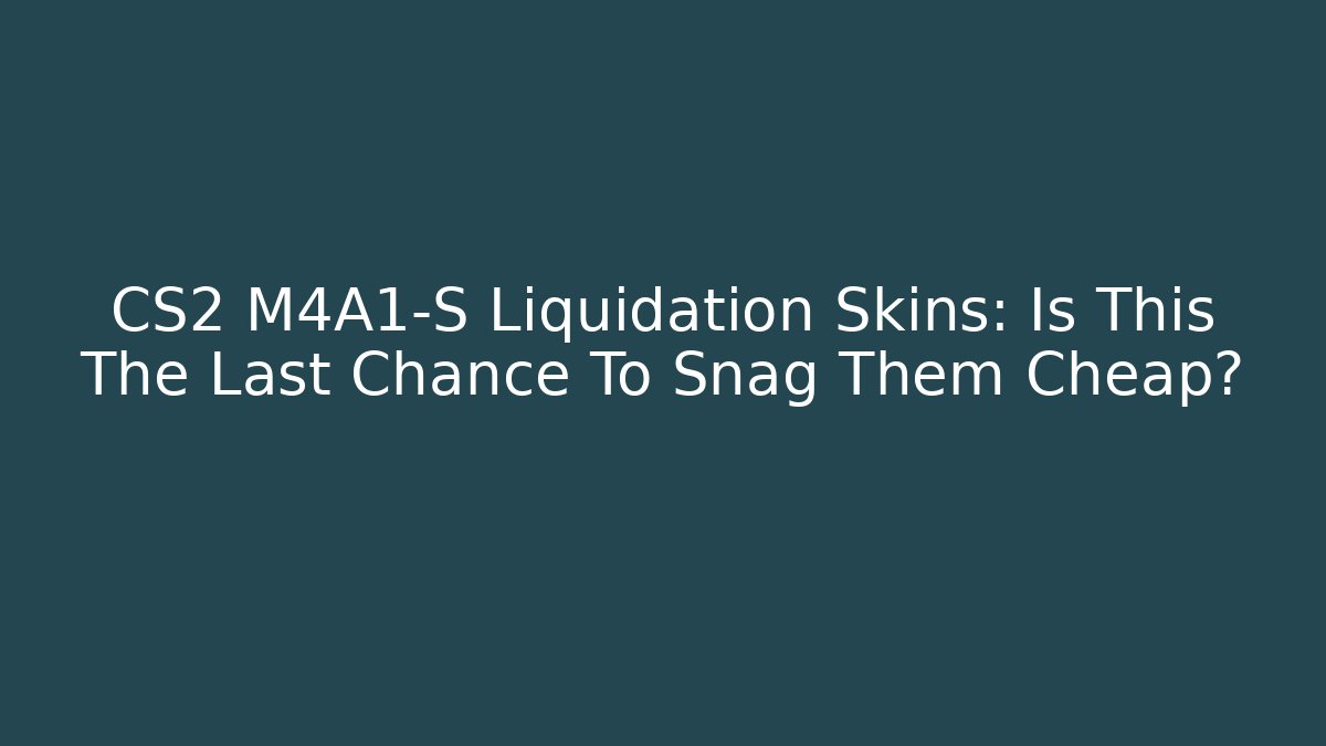 CS2 M4A1-S Liquidation Skins: Is This The Last Chance To Snag Them Cheap?