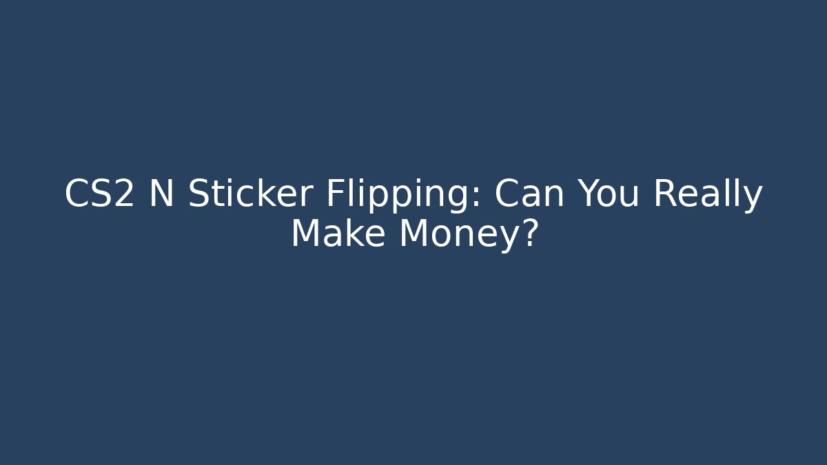 CS2 N Sticker Flipping: Can You Really Make Money? - The Family Holidays