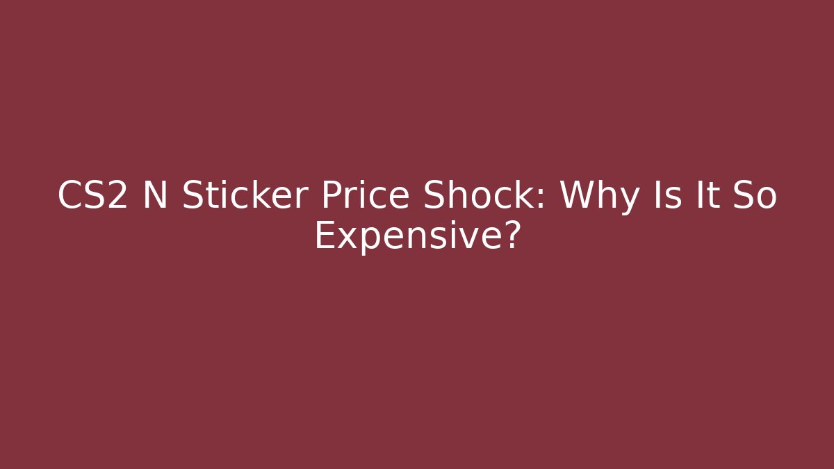 CS2 N Sticker Price Shock: Why Is It So Expensive? - The Family Holidays