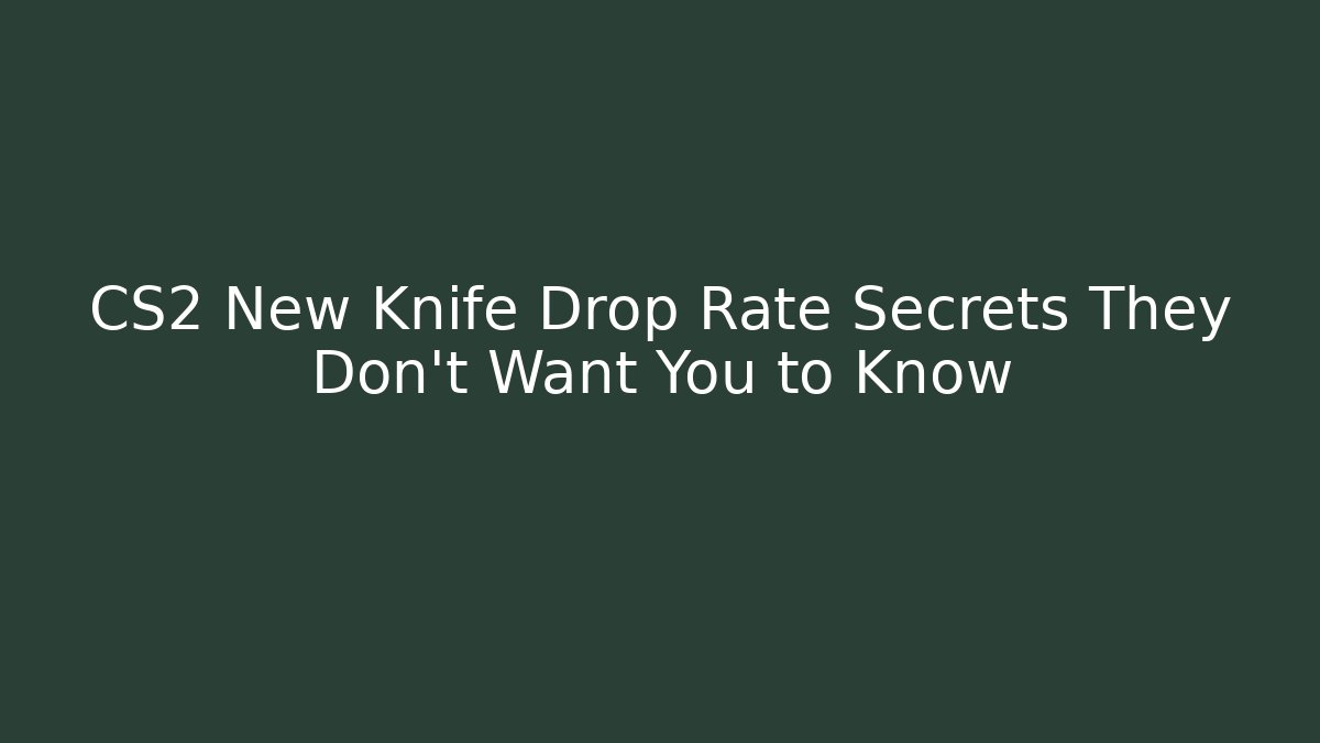 CS2 New Knife Drop Rate Secrets They Don't Want You to Know