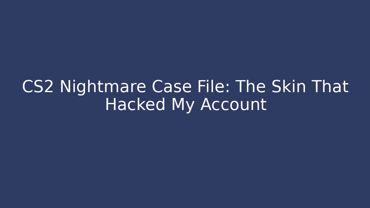 CS2 Nightmare Case File: The Skin That Hacked My Account