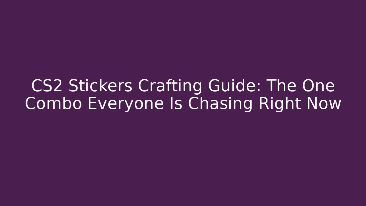 CS2 Stickers Crafting Guide: The One Combo Everyone Is Chasing Right Now