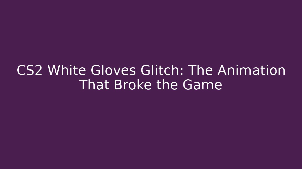 CS2 White Gloves Glitch: The Animation That Broke the Game - The Family Holidays