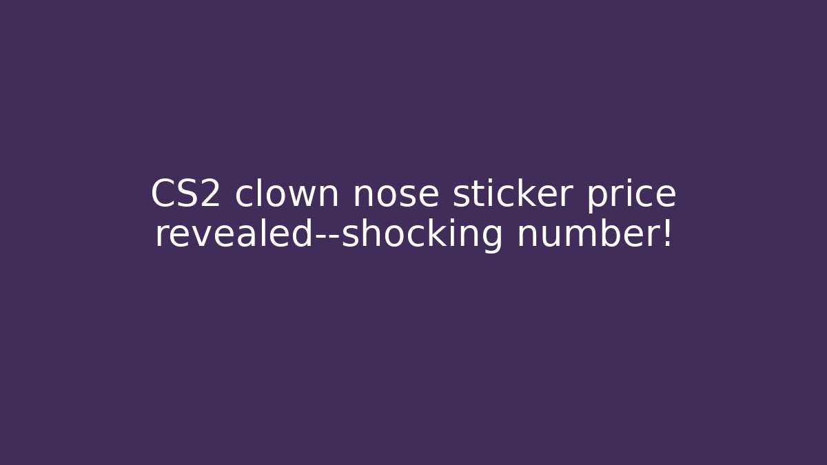 CS2 clown nose sticker price revealed—shocking number!