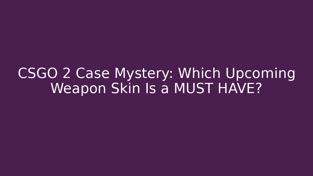 CSGO 2 Case Mystery: Which Upcoming Weapon Skin Is a MUST HAVE?