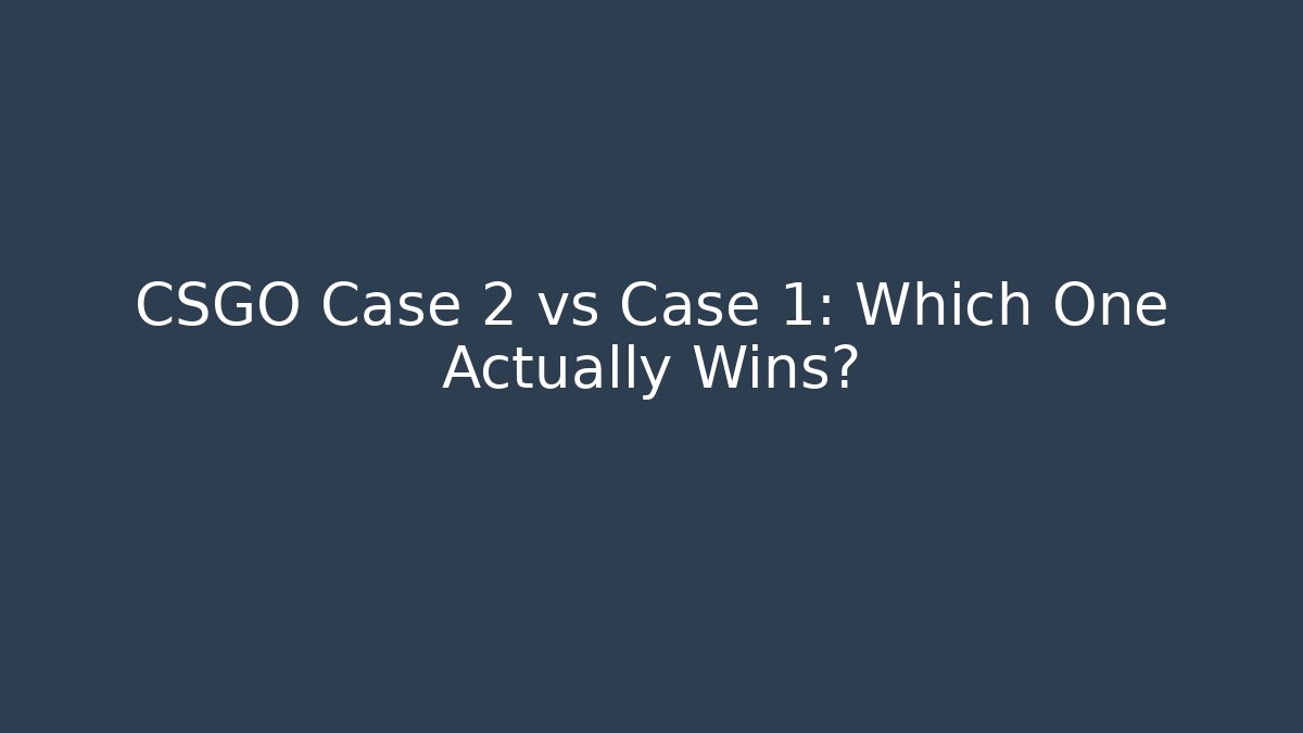 CSGO Case 2 vs Case 1: Which One Actually Wins?