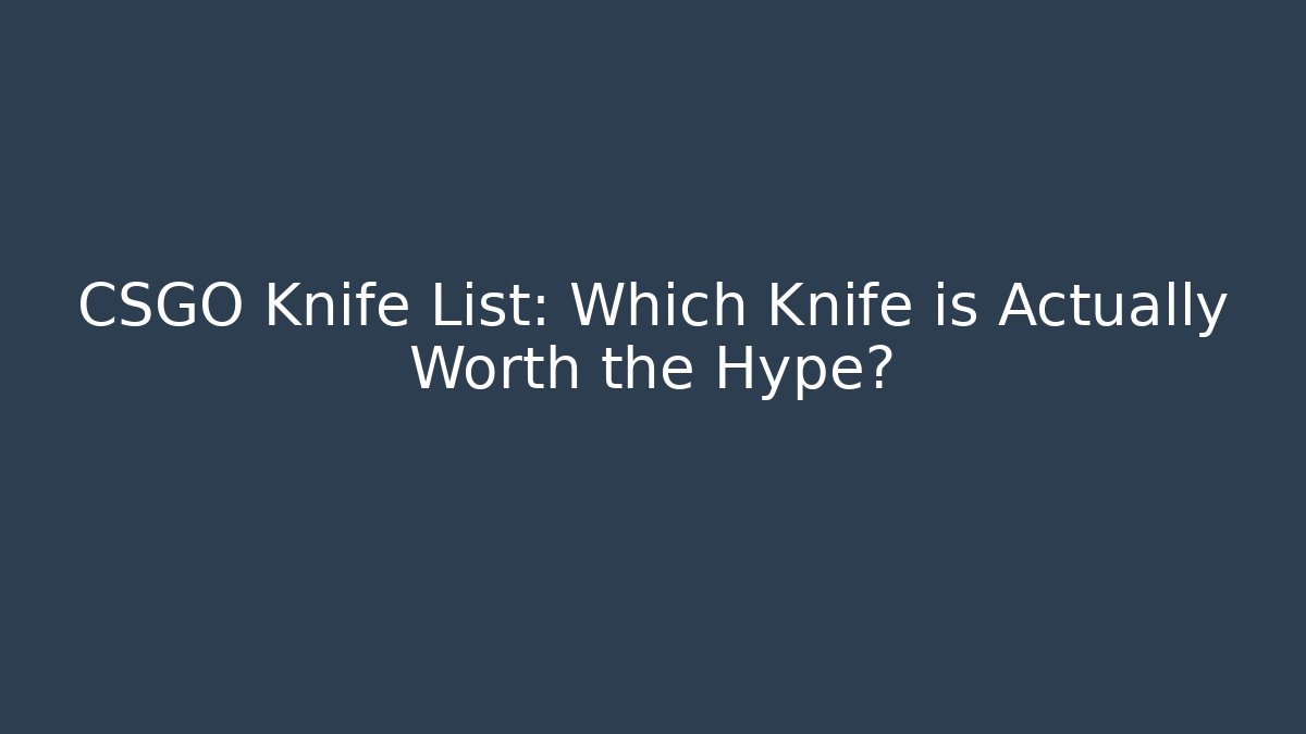 CSGO Knife List: Which Knife is Actually Worth the Hype?