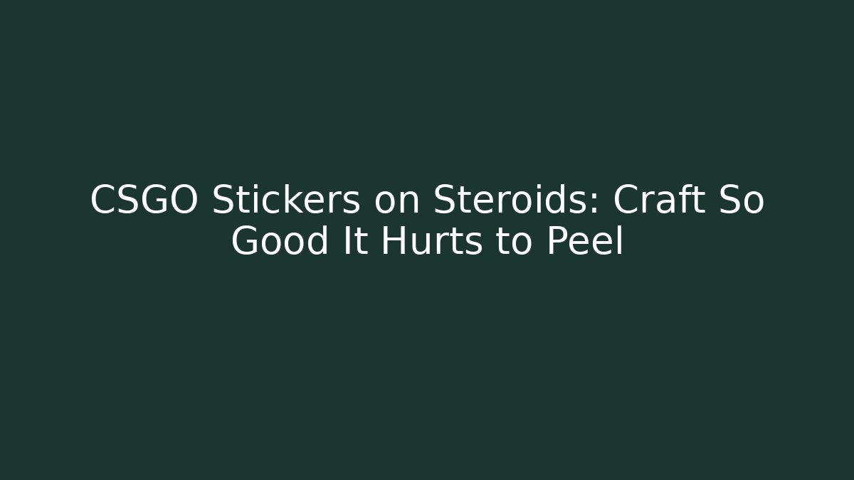 CSGO Stickers on Steroids: Craft So Good It Hurts to Peel