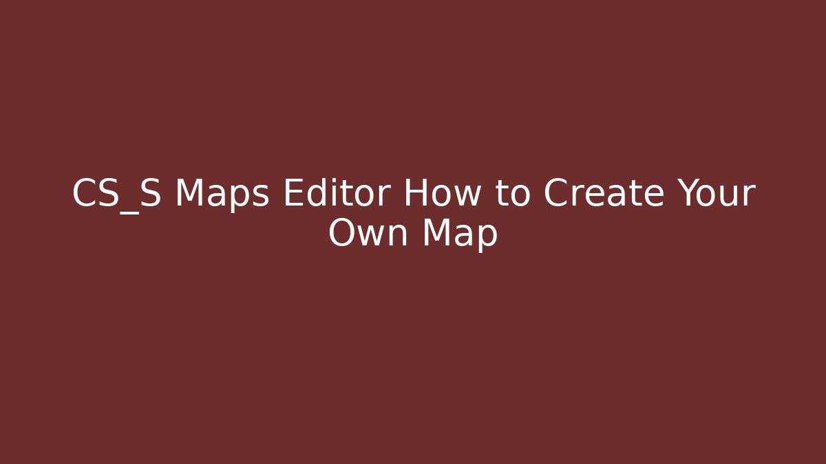 CS_S Maps Editor How to Create Your Own Map