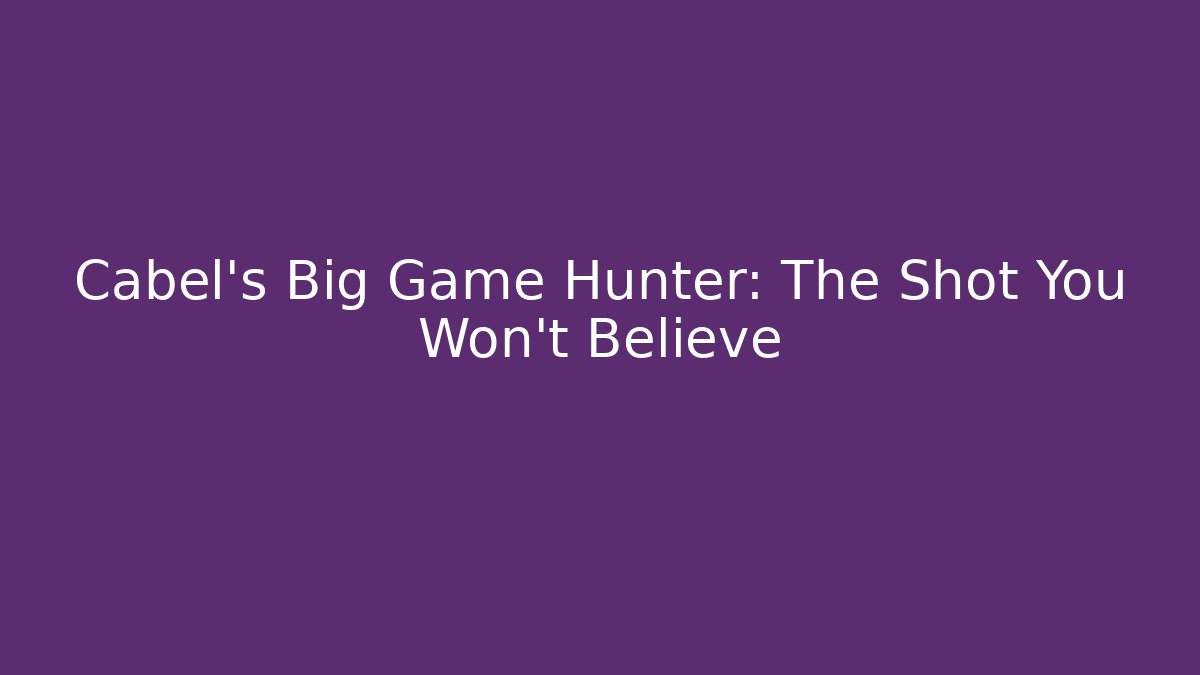 Cabel's Big Game Hunter: The Shot You Won't Believe