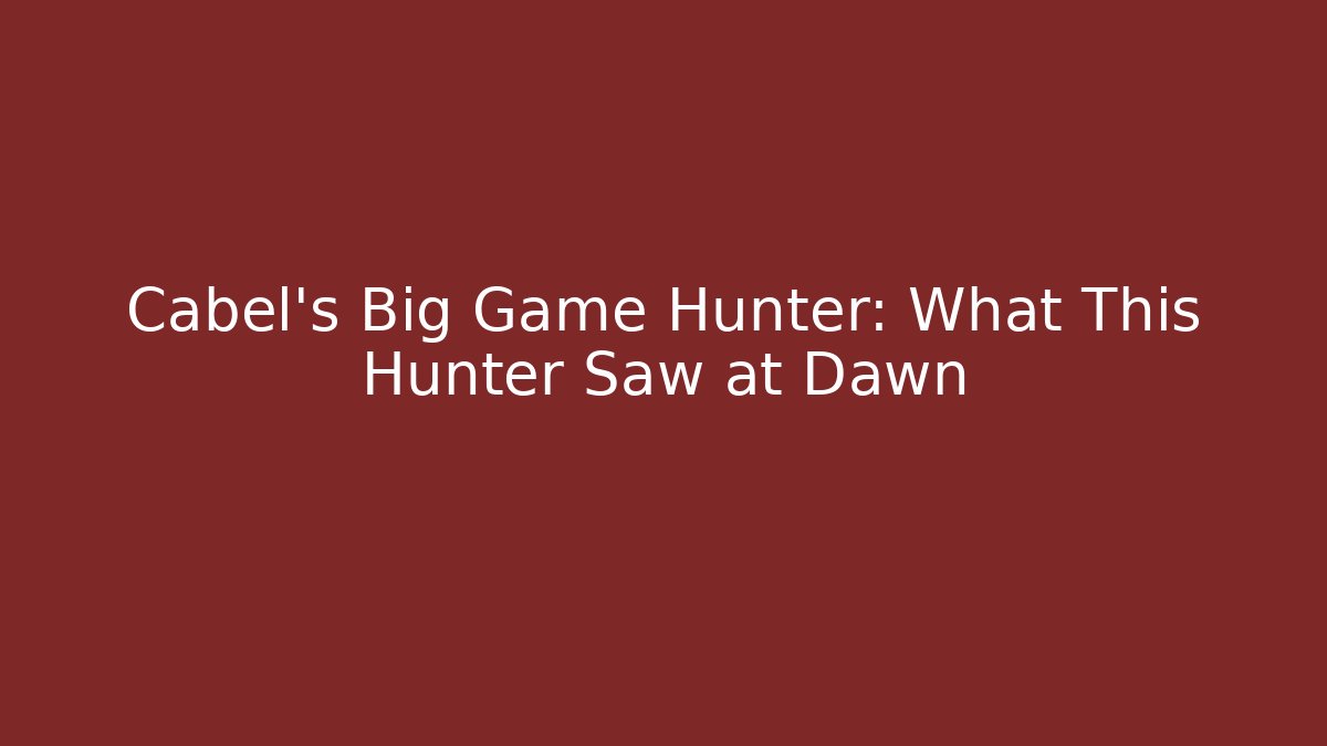 Cabel's Big Game Hunter: What This Hunter Saw at Dawn