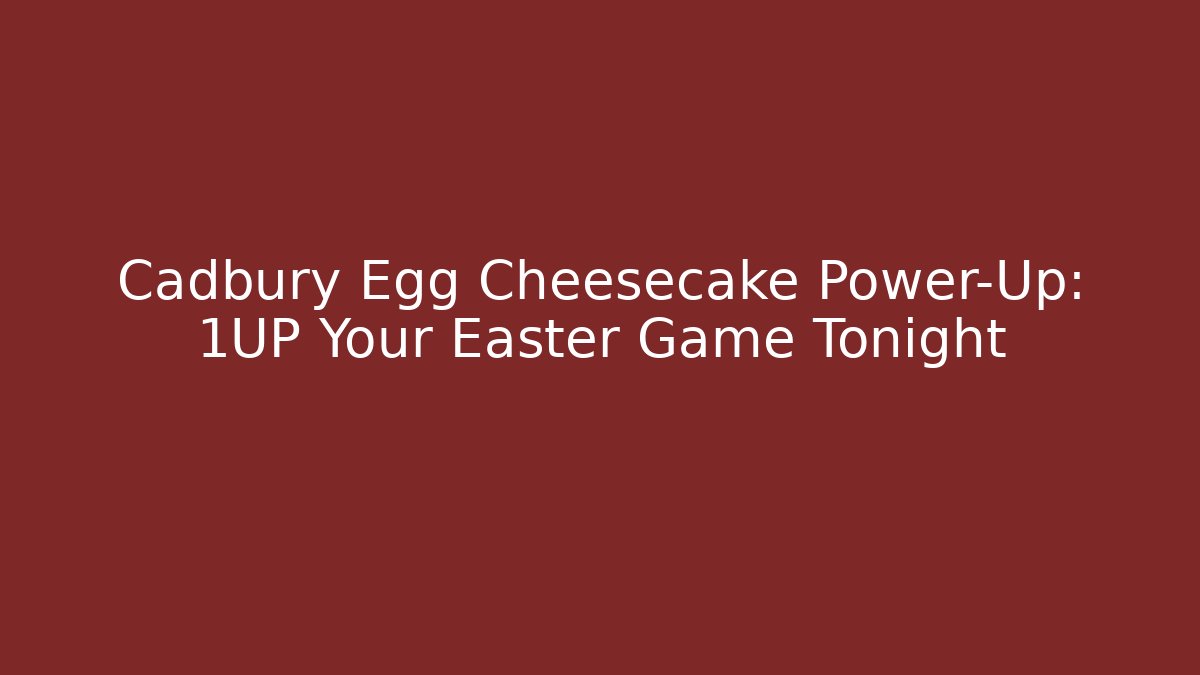 Cadbury Egg Cheesecake Power-Up: 1UP Your Easter Game Tonight