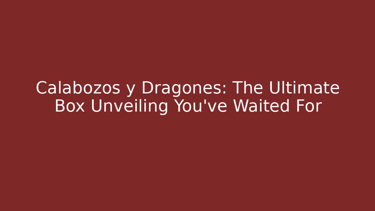 Calabozos y Dragones: The Ultimate Box Unveiling You've Waited For