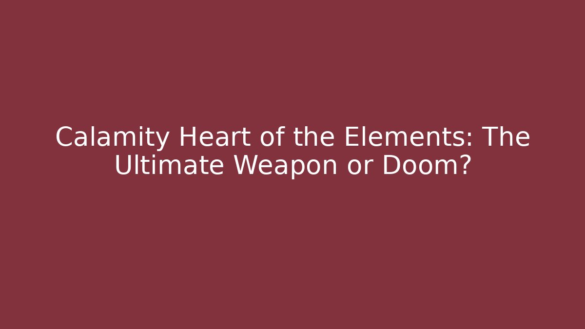 Calamity Heart of the Elements: The Ultimate Weapon or Doom?