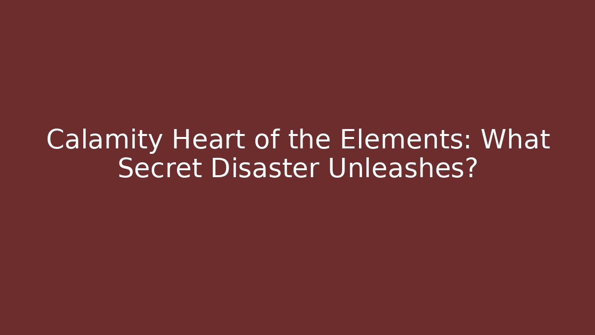 Calamity Heart of the Elements: What Secret Disaster Unleashes?