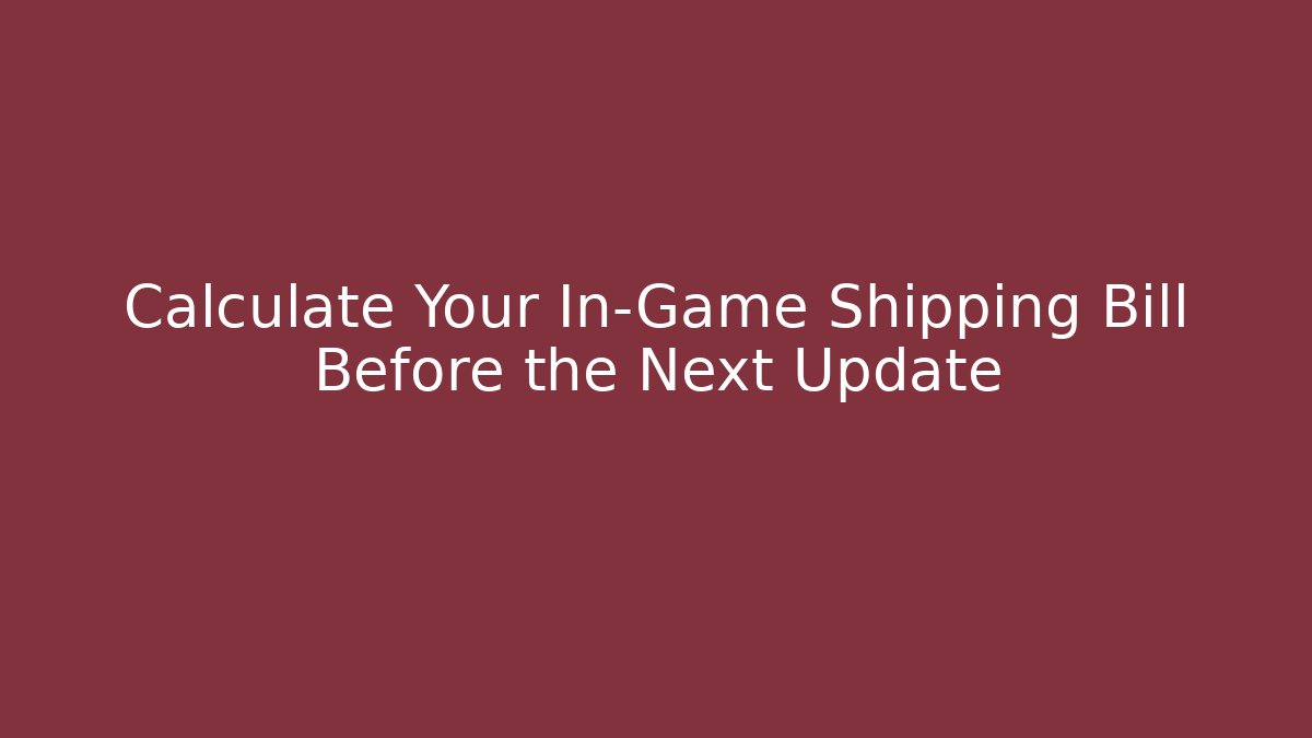 Calculate Your In-Game Shipping Bill Before the Next Update