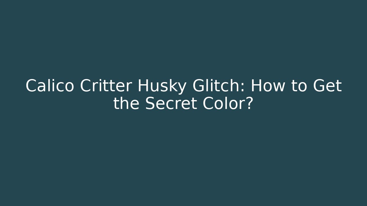 Calico Critter Husky Glitch: How to Get the Secret Color?