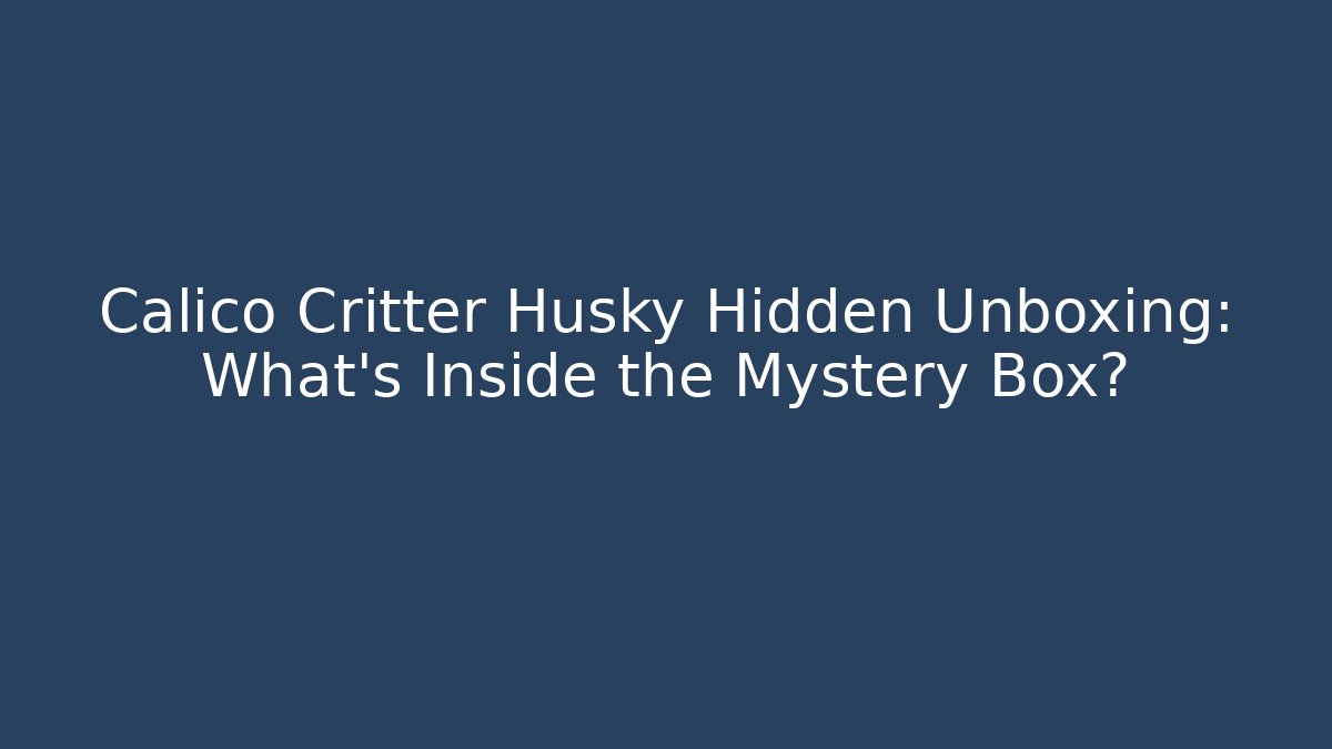Calico Critter Husky Hidden Unboxing: What's Inside the Mystery Box?