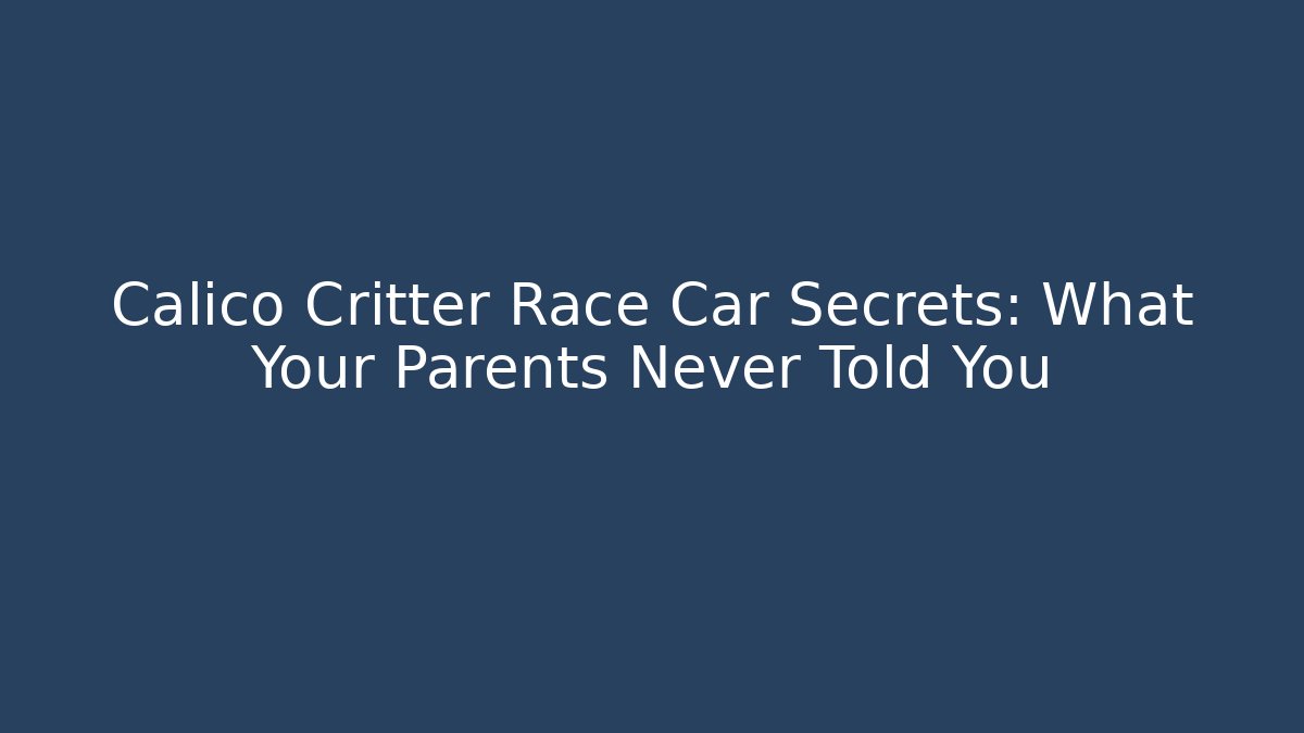 Calico Critter Race Car Secrets: What Your Parents Never Told You