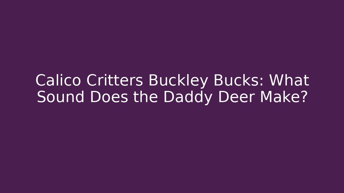 Calico Critters Buckley Bucks: What Sound Does the Daddy Deer Make?