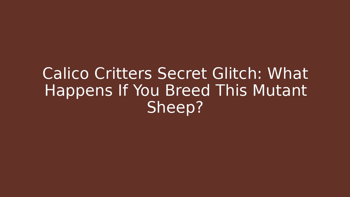 Calico Critters Secret Glitch: What Happens If You Breed This Mutant Sheep?
