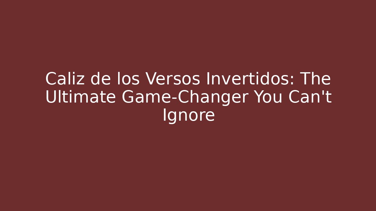 Caliz de los Versos Invertidos: The Ultimate Game-Changer You Can't Ignore