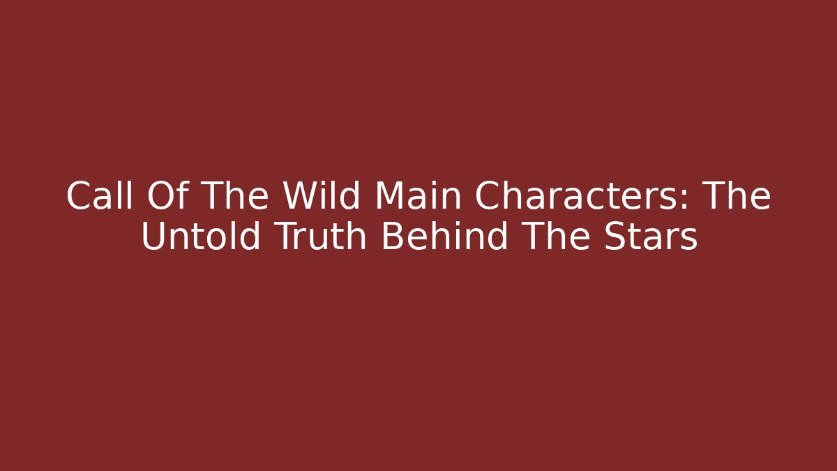 Call Of The Wild Main Characters: The Untold Truth Behind The Stars