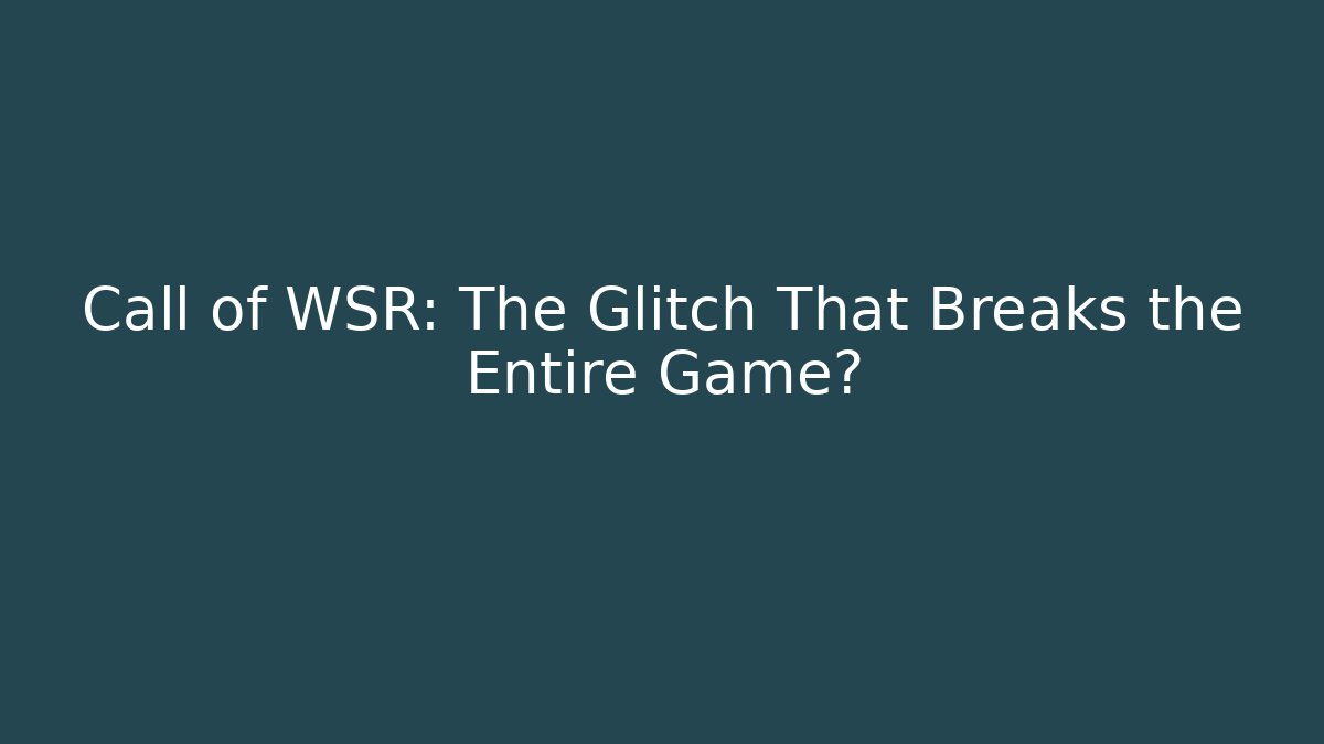 Call of WSR: The Glitch That Breaks the Entire Game?