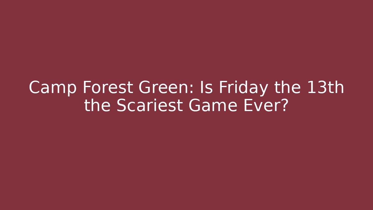 Camp Forest Green: Is Friday the 13th the Scariest Game Ever?