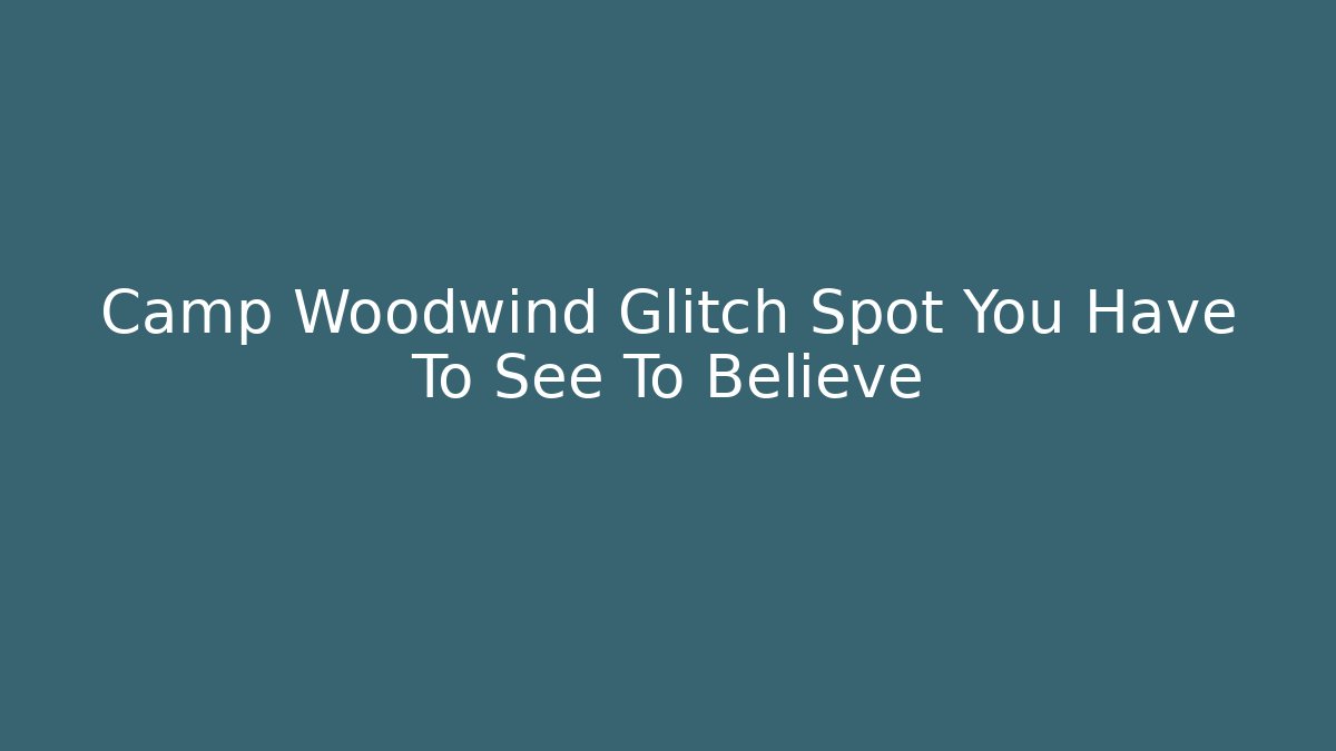 Camp Woodwind Glitch Spot You Have To See To Believe