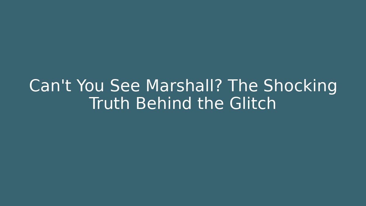 Can't You See Marshall? The Shocking Truth Behind the Glitch